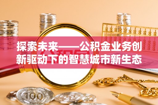 东乌旗探索未来——公积金业务创新驱动下的智慧城市新生态