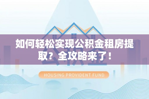 东乌旗如何轻松实现公积金租房提取？全攻略来了！