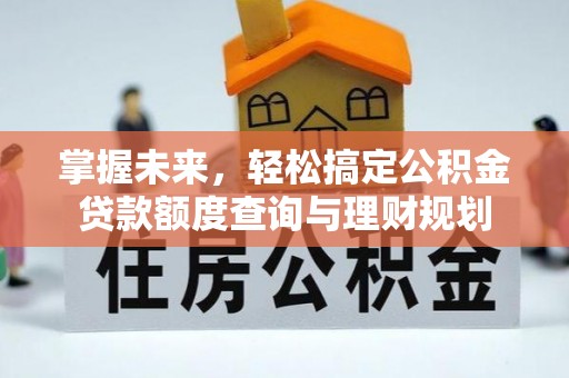 东乌旗掌握未来，轻松搞定公积金贷款额度查询与理财规划