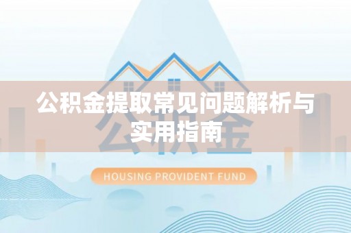 东乌旗公积金提取常见问题解析与实用指南