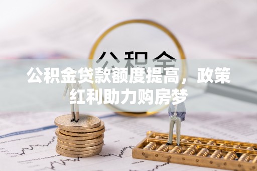 东乌旗公积金贷款额度提高，政策红利助力购房梦