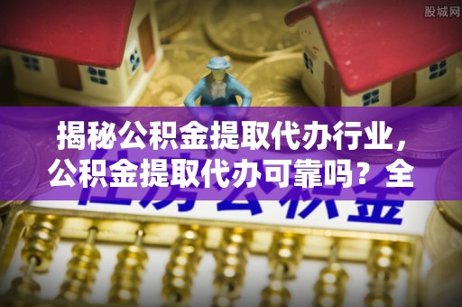 东乌旗揭秘公积金提取代办行业，公积金提取代办可靠吗？全面解析与风险规避