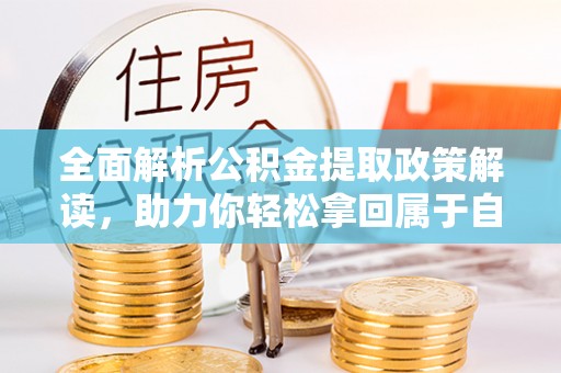 东乌旗全面解析公积金提取政策解读，助力你轻松拿回属于自己的钱