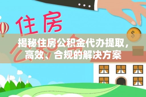 东乌旗揭秘住房公积金代办提取，高效、合规的解决方案