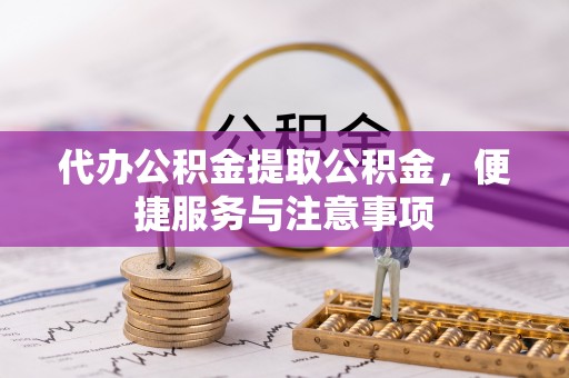 东乌旗代办公积金提取公积金，便捷服务与注意事项