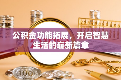 东乌旗公积金功能拓展，开启智慧生活的崭新篇章