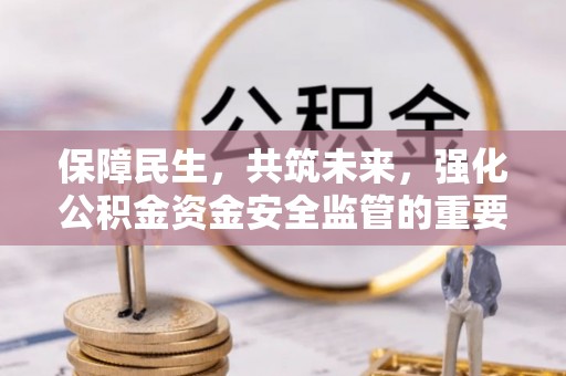 东乌旗保障民生，共筑未来，强化公积金资金安全监管的重要性