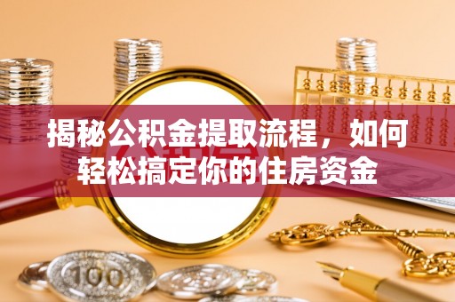 东乌旗揭秘公积金提取流程，如何轻松搞定你的住房资金