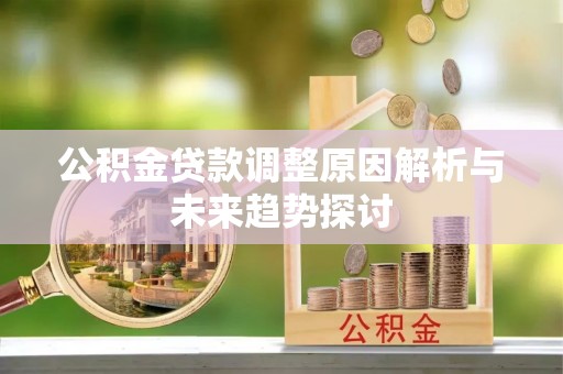 东乌旗公积金贷款调整原因解析与未来趋势探讨