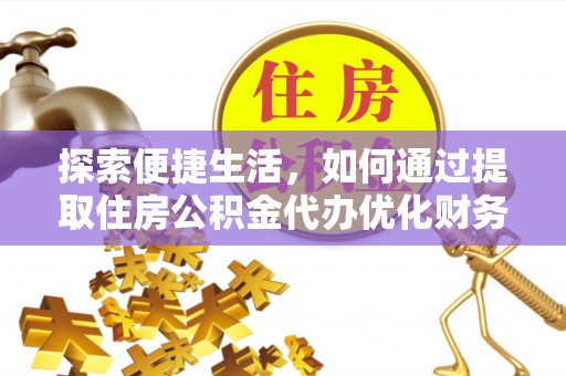 东乌旗探索便捷生活，如何通过提取住房公积金代办优化财务规划