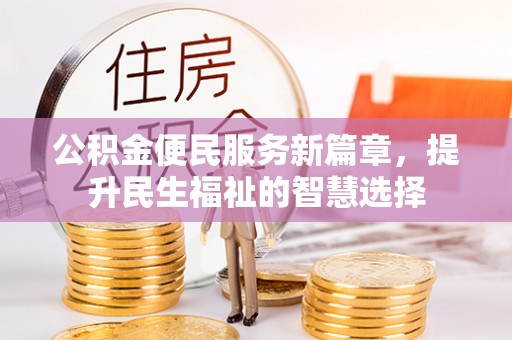 东乌旗公积金便民服务新篇章，提升民生福祉的智慧选择