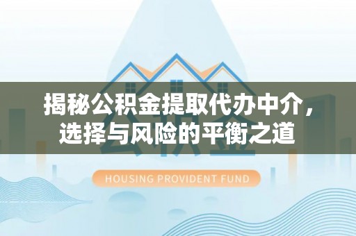 东乌旗揭秘公积金提取代办中介，选择与风险的平衡之道