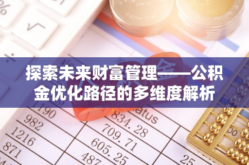 东乌旗探索未来财富管理——公积金优化路径的多维度解析