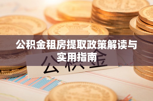东乌旗公积金租房提取政策解读与实用指南