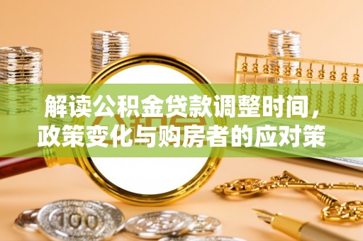 东乌旗解读公积金贷款调整时间，政策变化与购房者的应对策略