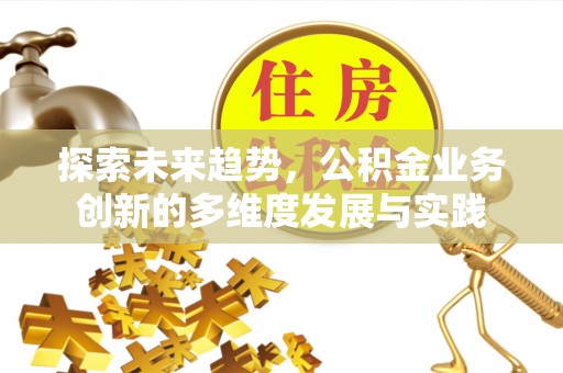 东乌旗探索未来趋势，公积金业务创新的多维度发展与实践