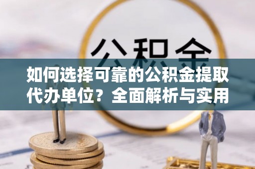 东乌旗如何选择可靠的公积金提取代办单位？全面解析与实用建议