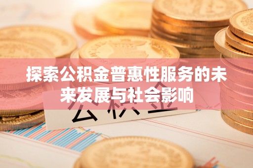 东乌旗探索公积金普惠性服务的未来发展与社会影响