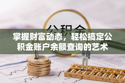 东乌旗掌握财富动态，轻松搞定公积金账户余额查询的艺术