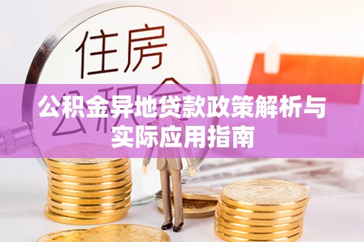 东乌旗公积金异地贷款政策解析与实际应用指南