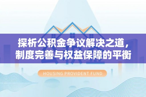 东乌旗探析公积金争议解决之道，制度完善与权益保障的平衡点