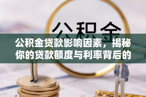 东乌旗公积金贷款影响因素，揭秘你的贷款额度与利率背后的秘密