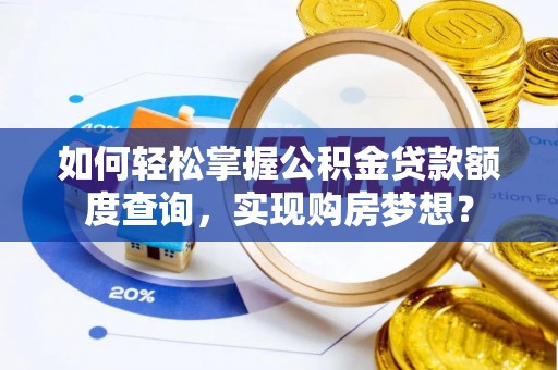 东乌旗如何轻松掌握公积金贷款额度查询，实现购房梦想？