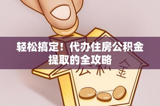 东乌旗轻松搞定！代办住房公积金提取的全攻略