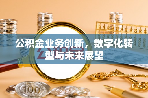 东乌旗公积金业务创新，数字化转型与未来展望