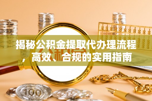 东乌旗揭秘公积金提取代办理流程，高效、合规的实用指南