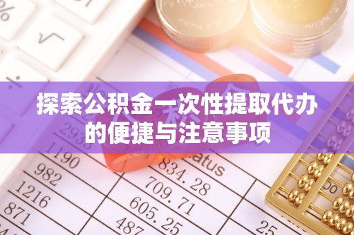 东乌旗探索公积金一次性提取代办的便捷与注意事项