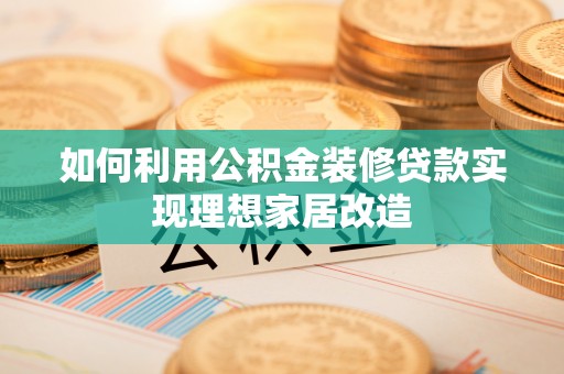 东乌旗如何利用公积金装修贷款实现理想家居改造