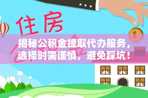 东乌旗揭秘公积金提取代办服务，选择时需谨慎，避免踩坑！