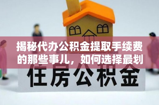 东乌旗揭秘代办公积金提取手续费的那些事儿，如何选择最划算的服务？