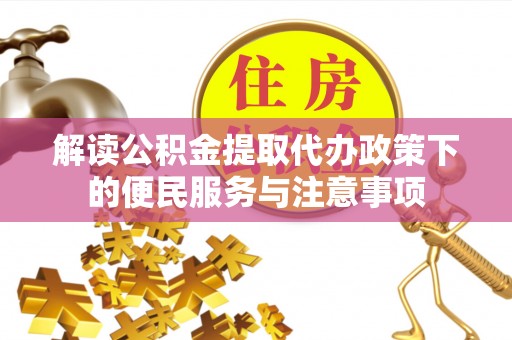 东乌旗解读公积金提取代办政策下的便民服务与注意事项