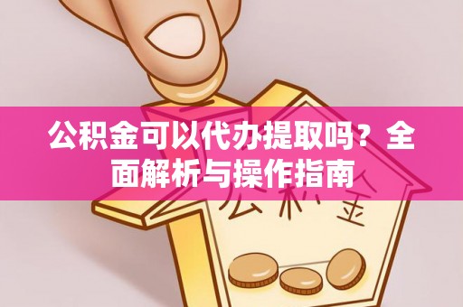 东乌旗公积金可以代办提取吗？全面解析与操作指南