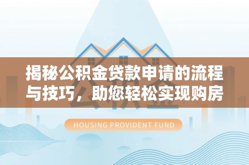 东乌旗揭秘公积金贷款申请的流程与技巧，助您轻松实现购房梦
