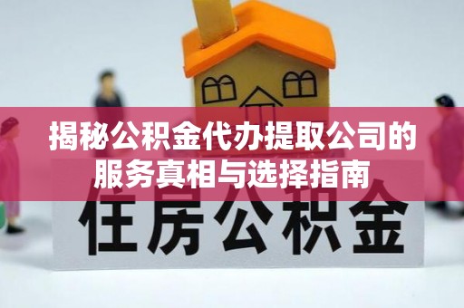 东乌旗揭秘公积金代办提取公司的服务真相与选择指南