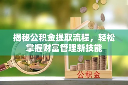 东乌旗揭秘公积金提取流程，轻松掌握财富管理新技能