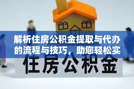 东乌旗解析住房公积金提取与代办的流程与技巧，助您轻松实现资金流动