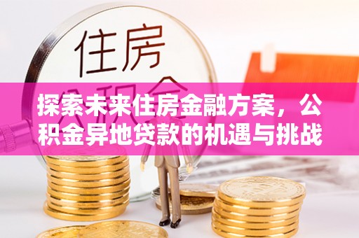东乌旗探索未来住房金融方案，公积金异地贷款的机遇与挑战