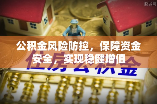 东乌旗公积金风险防控，保障资金安全，实现稳健增值