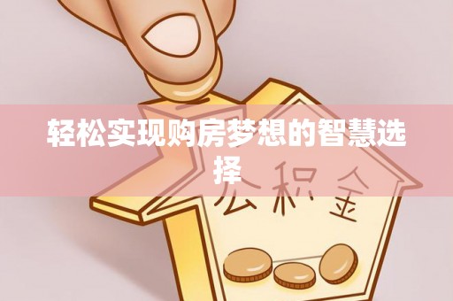 东乌旗轻松实现购房梦想的智慧选择
