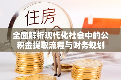 东乌旗全面解析现代化社会中的公积金提取流程与财务规划