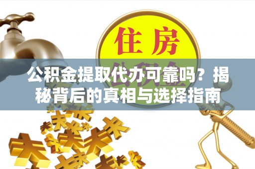 东乌旗公积金提取代办可靠吗？揭秘背后的真相与选择指南