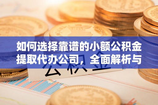东乌旗如何选择靠谱的小额公积金提取代办公司，全面解析与实用指南