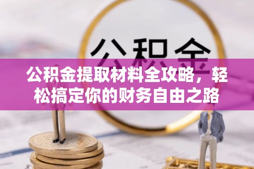 东乌旗公积金提取材料全攻略，轻松搞定你的财务自由之路
