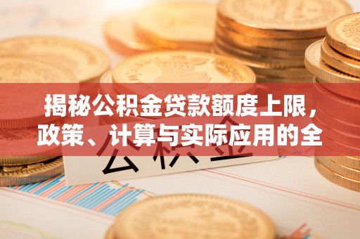 东乌旗揭秘公积金贷款额度上限，政策、计算与实际应用的全面解析