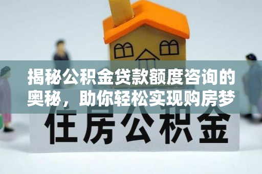 东乌旗揭秘公积金贷款额度咨询的奥秘，助你轻松实现购房梦想