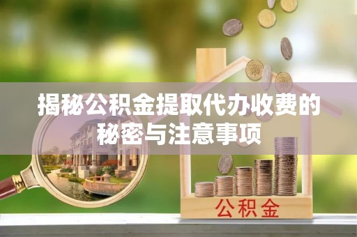 东乌旗揭秘公积金提取代办收费的秘密与注意事项